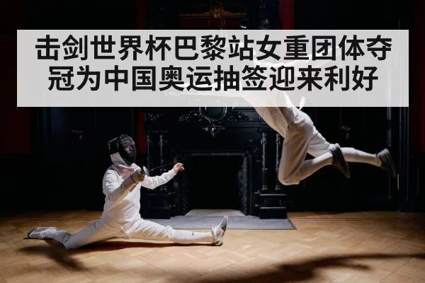 击剑世界杯巴黎站女重团体夺冠为中国奥运抽签迎来利好
