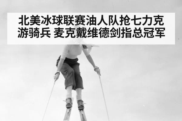 北美冰球联赛油人队抢七力克游骑兵 麦克戴维德剑指总冠军