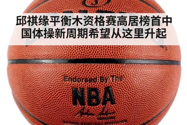 邱祺缘平衡木资格赛高居榜首中国体操新周期希望从这里升起