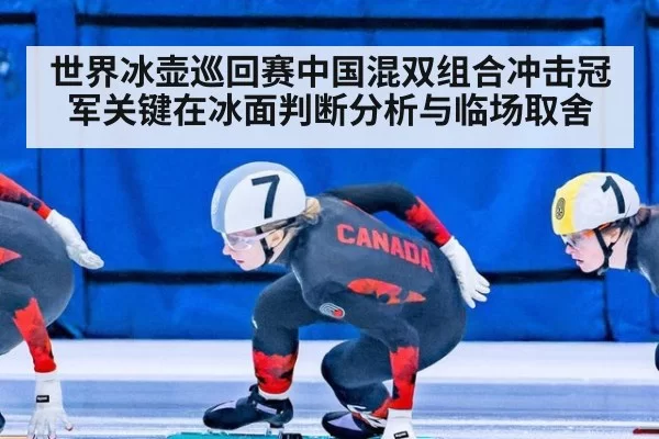 世界冰壶巡回赛中国混双组合冲击冠军关键在冰面判断分析与临场取舍
