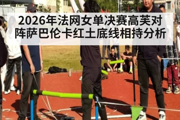 2026年法网女单决赛高芙对阵萨巴伦卡红土底线相持分析